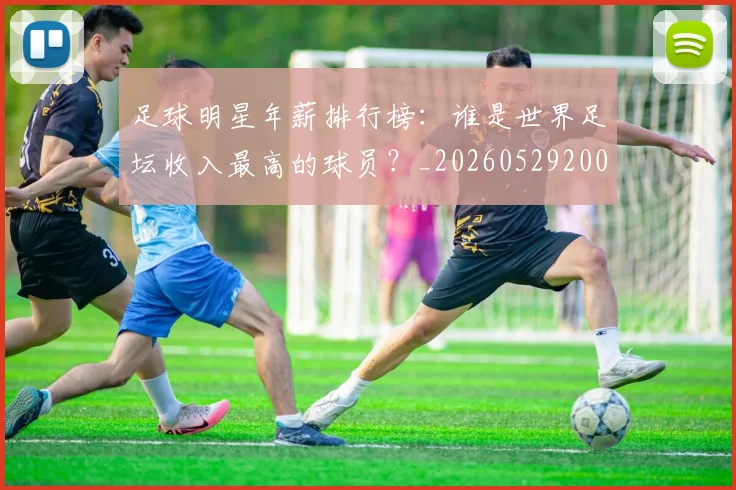 足球明星年薪排行榜：谁是世界足坛收入最高的球员？_20260529200819