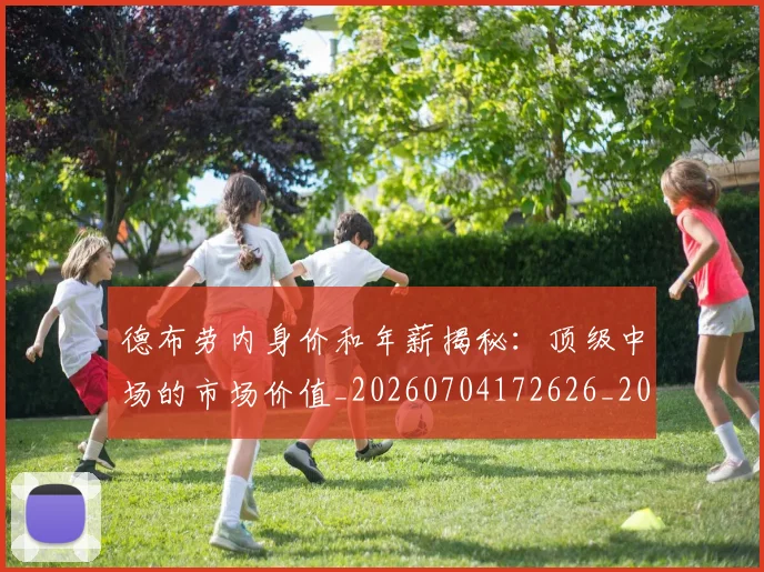 德布劳内身价和年薪揭秘：顶级中场的市场价值_20260704172626_20260722160453