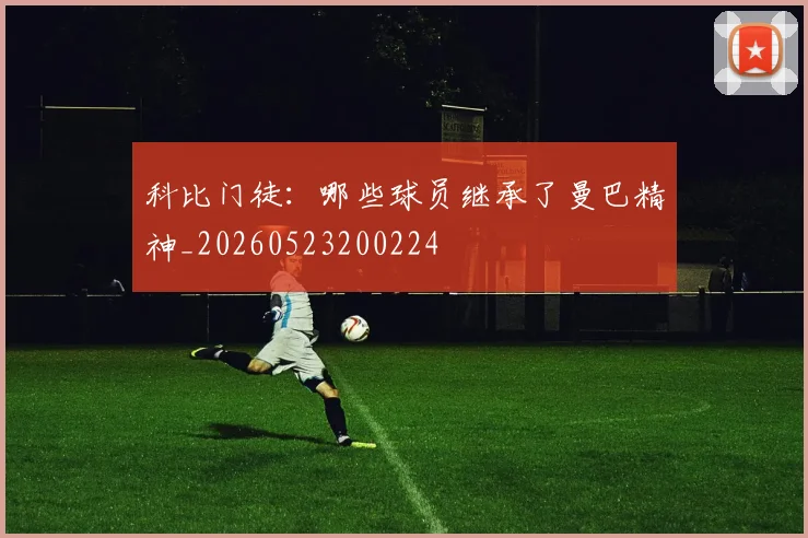 科比门徒：哪些球员继承了曼巴精神_20260523200224