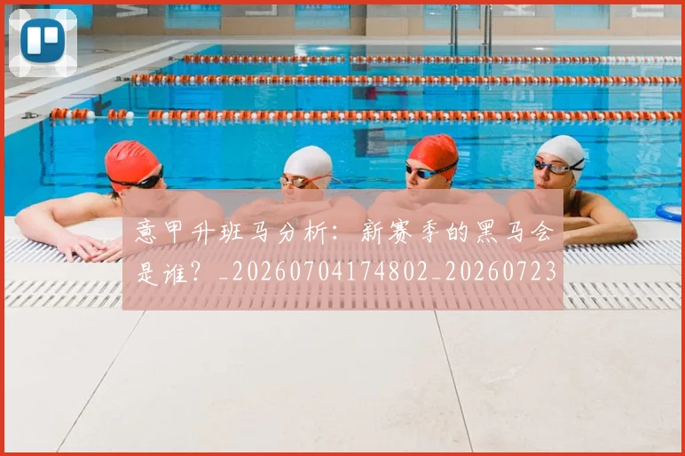 意甲升班马分析:新赛季的黑马会是谁?_20260704174802_20260723174513