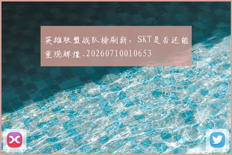 英雄联盟战队榜刷新,SKT是否还能重现辉煌_20260710010653