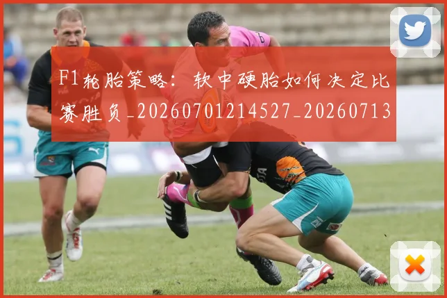 F1轮胎策略：软中硬胎如何决定比赛胜负_20260701214527_20260713234358
