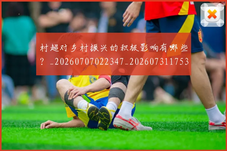 村超对乡村振兴的积极影响有哪些？_20260707022347_20260731175338