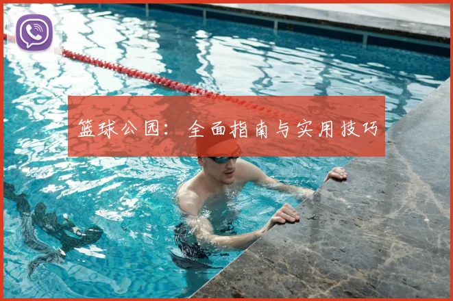 篮球公园:全面指南与实用技巧