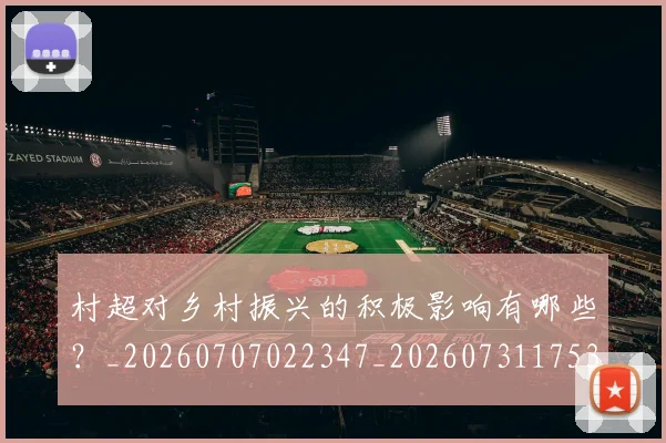 村超对乡村振兴的积极影响有哪些?_20260707022347_20260731175338