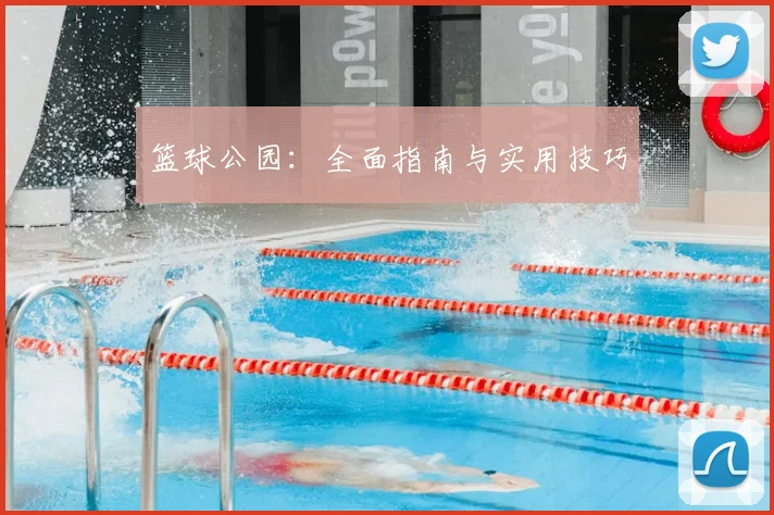 篮球公园：全面指南与实用技巧