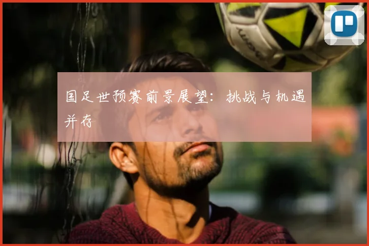 国足世预赛前景展望：挑战与机遇并存