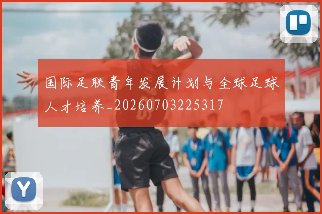 国际足联青年发展计划与全球足球人才培养_20260703225317