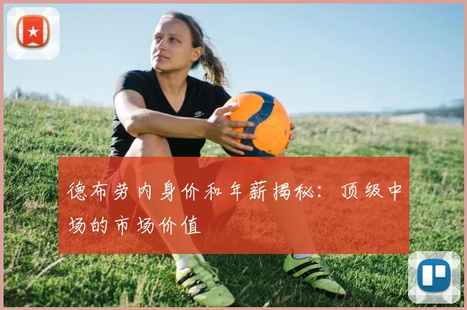 德布劳内身价和年薪揭秘：顶级中场的市场价值