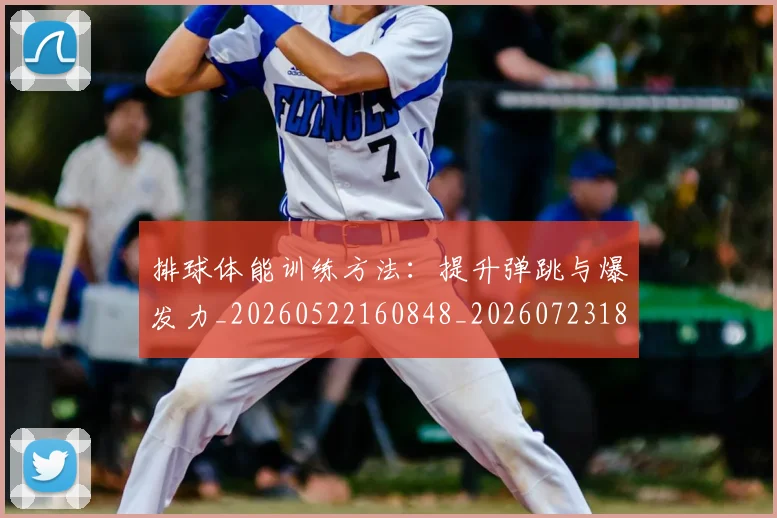 排球体能训练方法：提升弹跳与爆发力_20260522160848_20260723183219