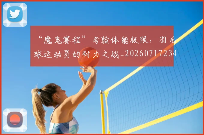 “魔鬼赛程”考验体能极限，羽毛球运动员的耐力之战_20260717234145