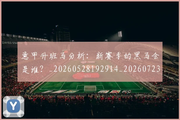 意甲升班马分析:新赛季的黑马会是谁?_20260528192914_20260723174509