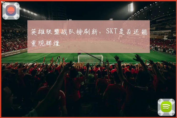 英雄联盟战队榜刷新，SKT是否还能重现辉煌