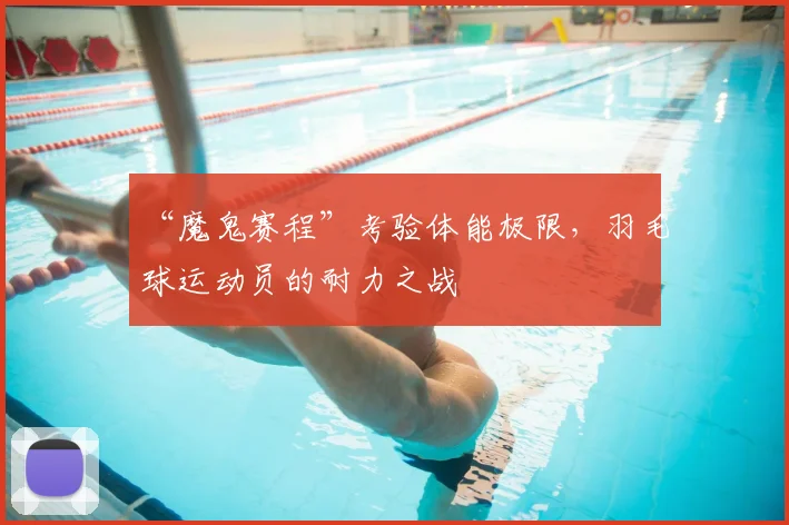 “魔鬼赛程”考验体能极限，羽毛球运动员的耐力之战